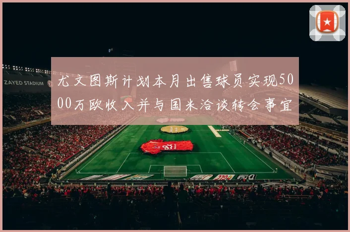 尤文图斯计划本月出售球员实现5000万欧收入并与国米洽谈转会事宜