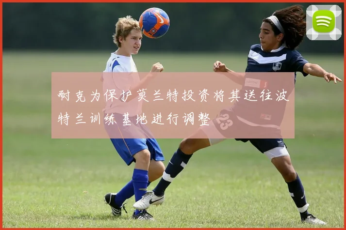 耐克为保护莫兰特投资将其送往波特兰训练基地进行调整