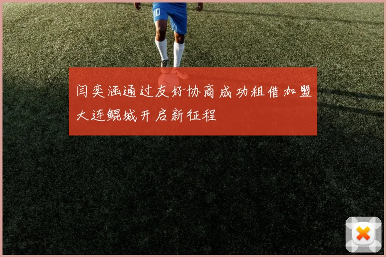 闫奕涵通过友好协商成功租借加盟大连鲲城开启新征程