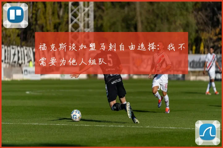 福克斯谈加盟马刺自由选择：我不需要为他人组队