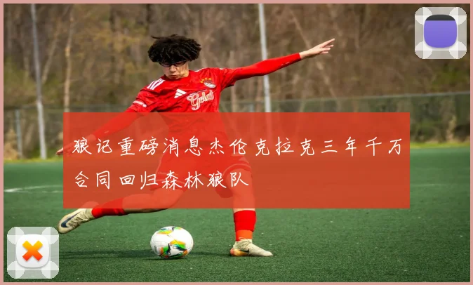 狼记重磅消息杰伦克拉克三年千万合同回归森林狼队