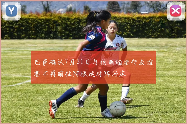 巴萨确认7月31日与伯明翰进行友谊赛不再前往阿根廷对阵河床