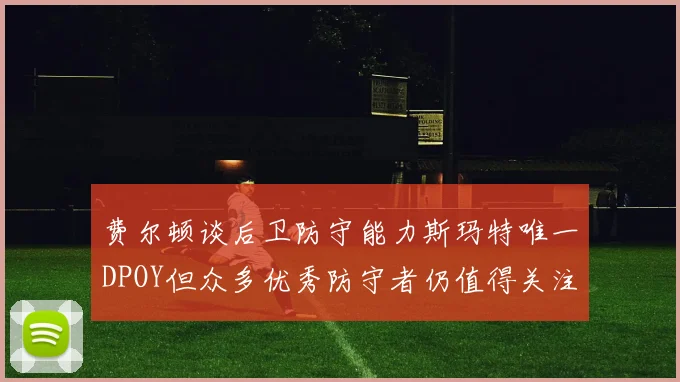 费尔顿谈后卫防守能力斯玛特唯一DPOY但众多优秀防守者仍值得关注